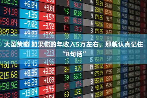 大圣策略 如果你的年收入5万左右，那就认真记住“8句话”
