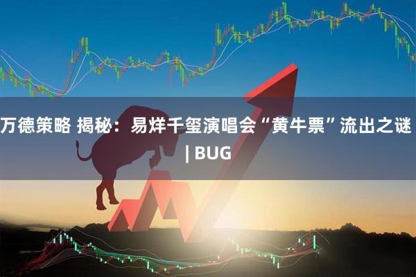 万德策略 揭秘：易烊千玺演唱会“黄牛票”流出之谜 | BUG