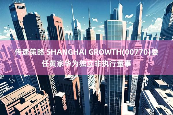 传速策略 SHANGHAI GROWTH(00770)委任黄家华为独立非执行董事