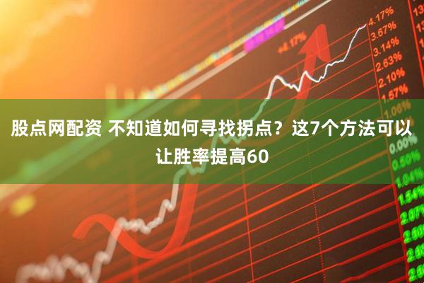 股点网配资 不知道如何寻找拐点？这7个方法可以让胜率提高60