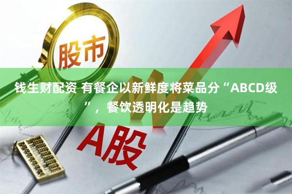 钱生财配资 有餐企以新鲜度将菜品分“ABCD级”，餐饮透明化是趋势
