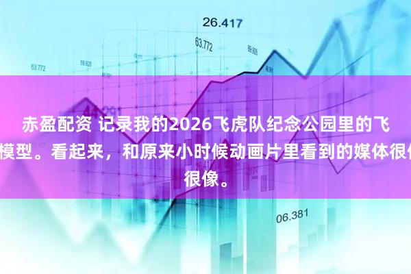 赤盈配资 记录我的2026飞虎队纪念公园里的飞机模型。看起来，和原来小时候动画片里看到的媒体很像。
